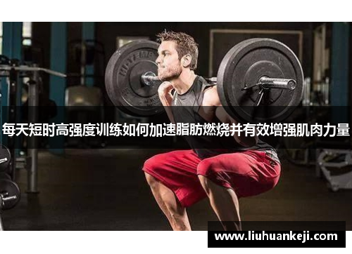 每天短时高强度训练如何加速脂肪燃烧并有效增强肌肉力量