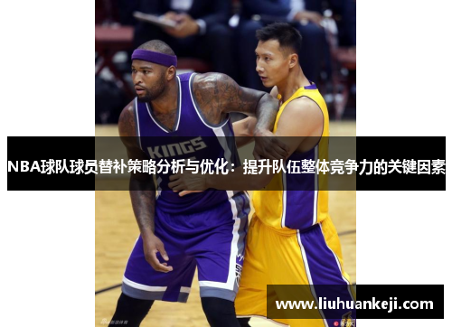 NBA球队球员替补策略分析与优化：提升队伍整体竞争力的关键因素